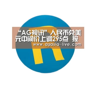 “AG视讯”人民币兑美元中间价上调295点 报6.9516(图1) AG竞猜