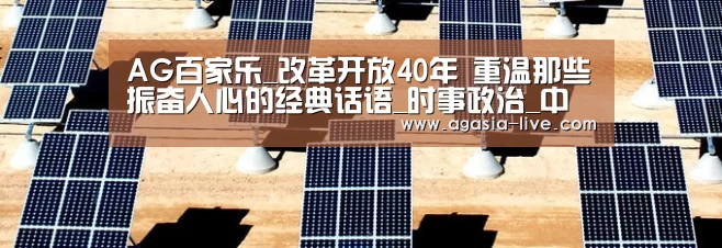 AG百家乐_改革开放40年 重温那些振奋人心的经典话语_时事政治_中公教育网