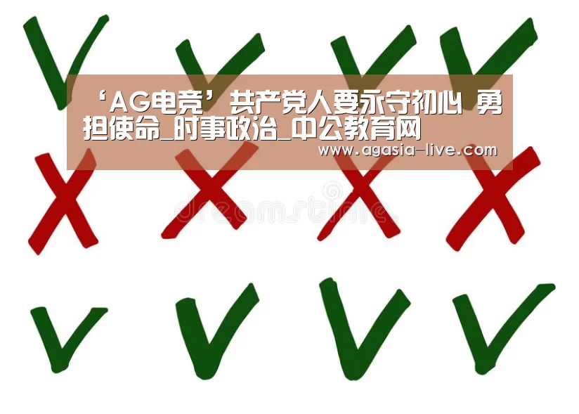 ‘AG电竞’共产党人要永守初心 勇担使命_时事政治_中公教育网(图4) AG电竞