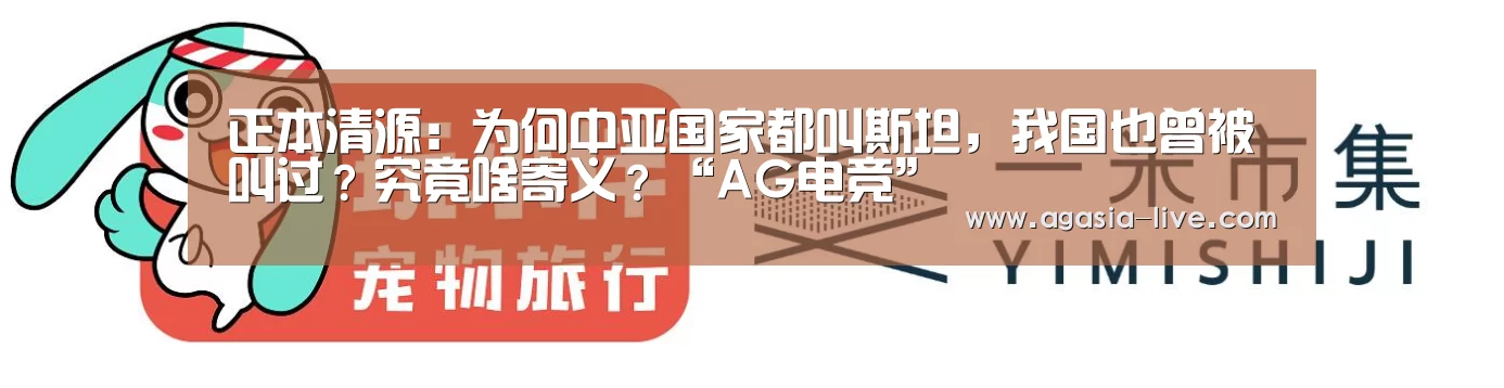 正本清源:为何中亚国家都叫斯坦,我国也曾被叫过?究竟啥寄义?“AG电竞”(图1) AG竞猜