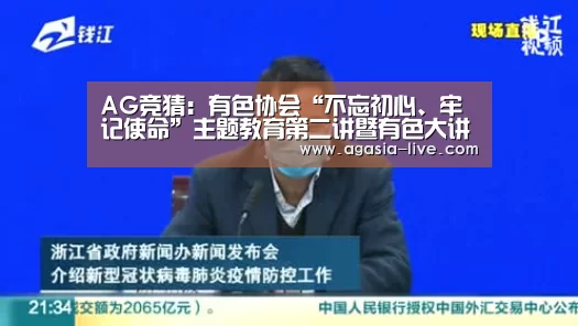 AG竞猜:有色协会“不忘初心、牢记使命”主题教育第二讲暨有色大讲堂第三讲举办(图1) AG电竞