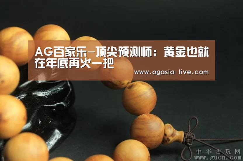 AG百家乐-顶尖预测师:黄金也就在年底再火一把(图1) AG百家乐